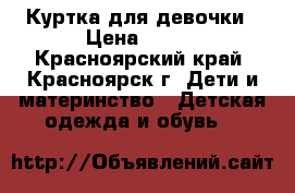 Куртка для девочки › Цена ­ 400 - Красноярский край, Красноярск г. Дети и материнство » Детская одежда и обувь   